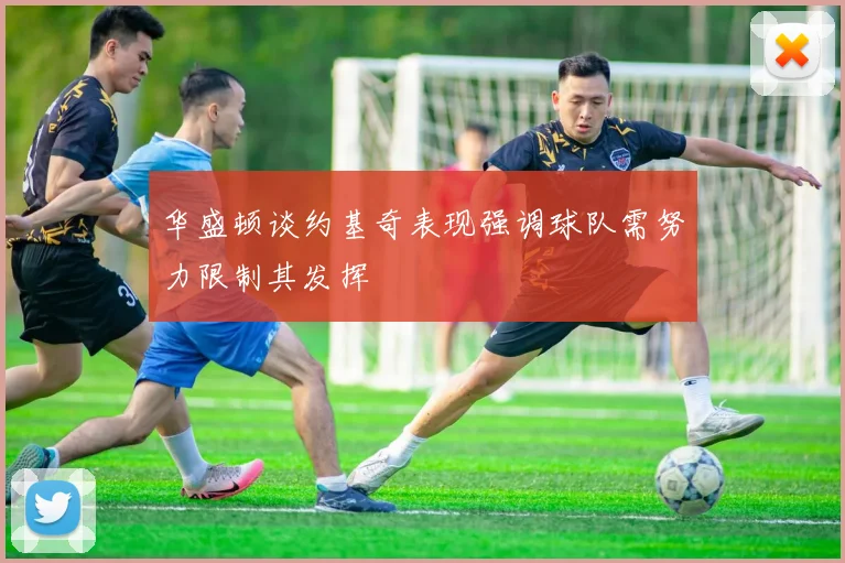 华盛顿谈约基奇表现强调球队需努力限制其发挥