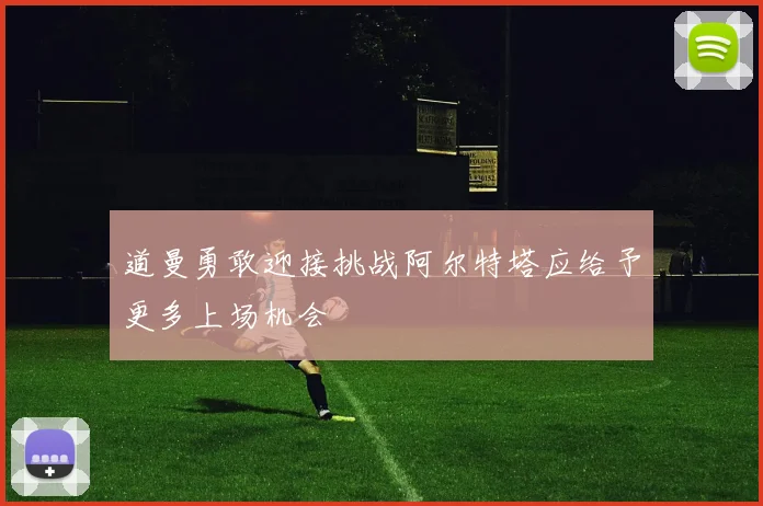 道曼勇敢迎接挑战阿尔特塔应给予更多上场机会