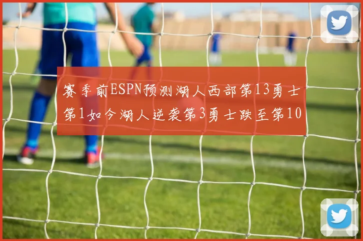赛季前ESPN预测湖人西部第13勇士第1如今湖人逆袭第3勇士跌至第10