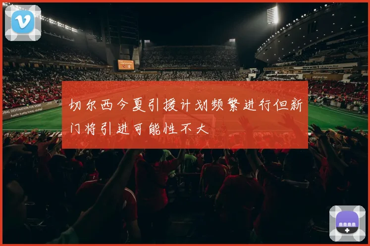 切尔西今夏引援计划频繁进行但新门将引进可能性不大