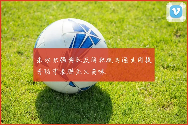 米切尔强调队友间积极沟通共同提升防守表现无火药味