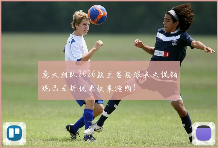 意大利队2026款主客场球衣大促销现已五折优惠快来抢购！