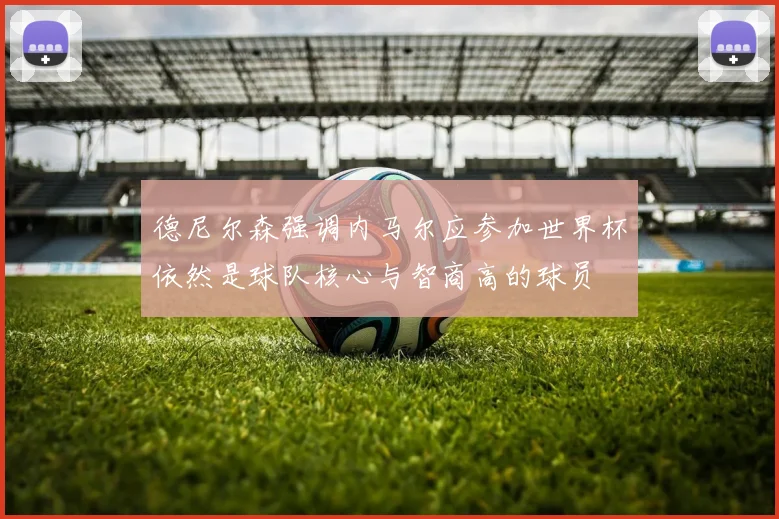 德尼尔森强调内马尔应参加世界杯依然是球队核心与智商高的球员