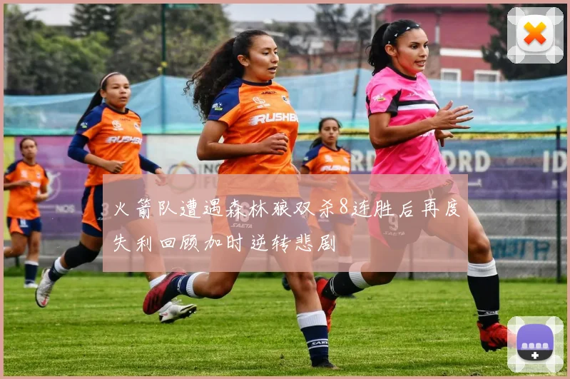 火箭队遭遇森林狼双杀8连胜后再度失利回顾加时逆转悲剧