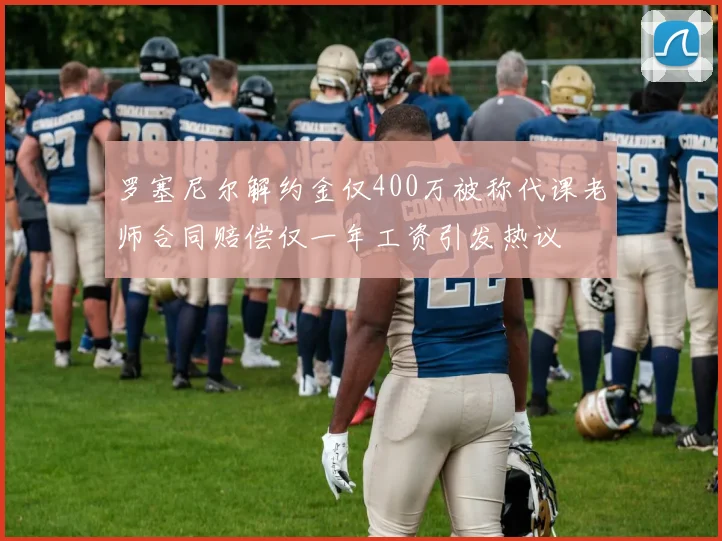 罗塞尼尔解约金仅400万被称代课老师合同赔偿仅一年工资引发热议