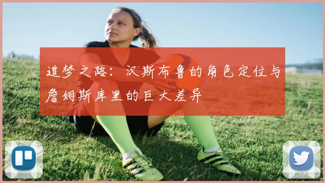 追梦之路：汉斯布鲁的角色定位与詹姆斯库里的巨大差异