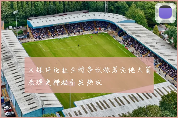 火媒评论杜兰特争议称若无他火箭表现更糟糕引发热议