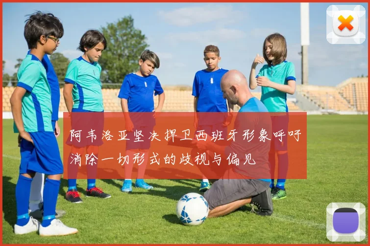 阿韦洛亚坚决捍卫西班牙形象呼吁消除一切形式的歧视与偏见